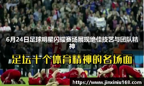 6月24日足球明星闪耀赛场展现绝佳技艺与团队精神